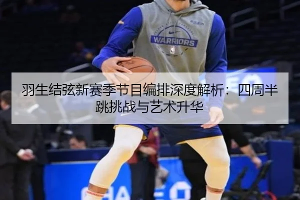 羽生结弦新赛季节目编排深度解析：四周半跳挑战与艺术升华